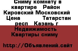 Сниму комнату в квартире › Район ­ Кировский,Московский › Цена ­ 4 000 - Татарстан респ., Казань г. Недвижимость » Квартиры сниму   